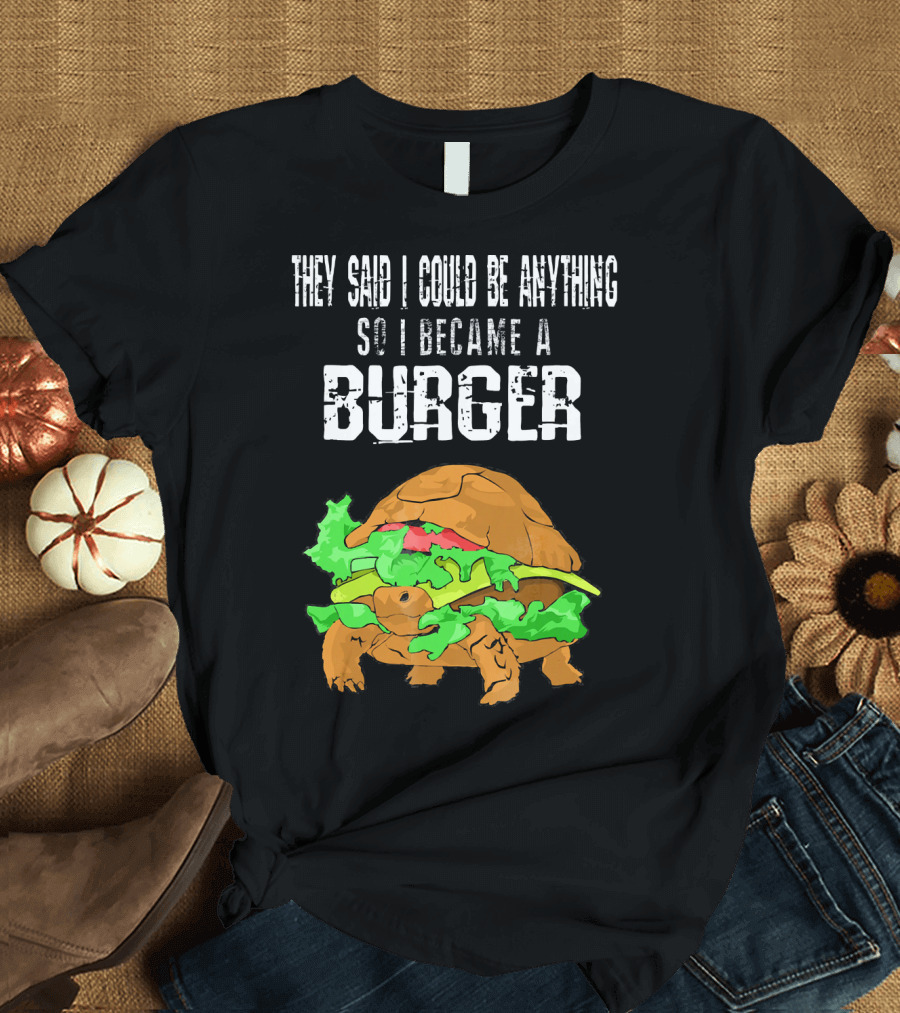 They Said I Could Be Anything So I Became a Burger Turtle Burger T-Shirt