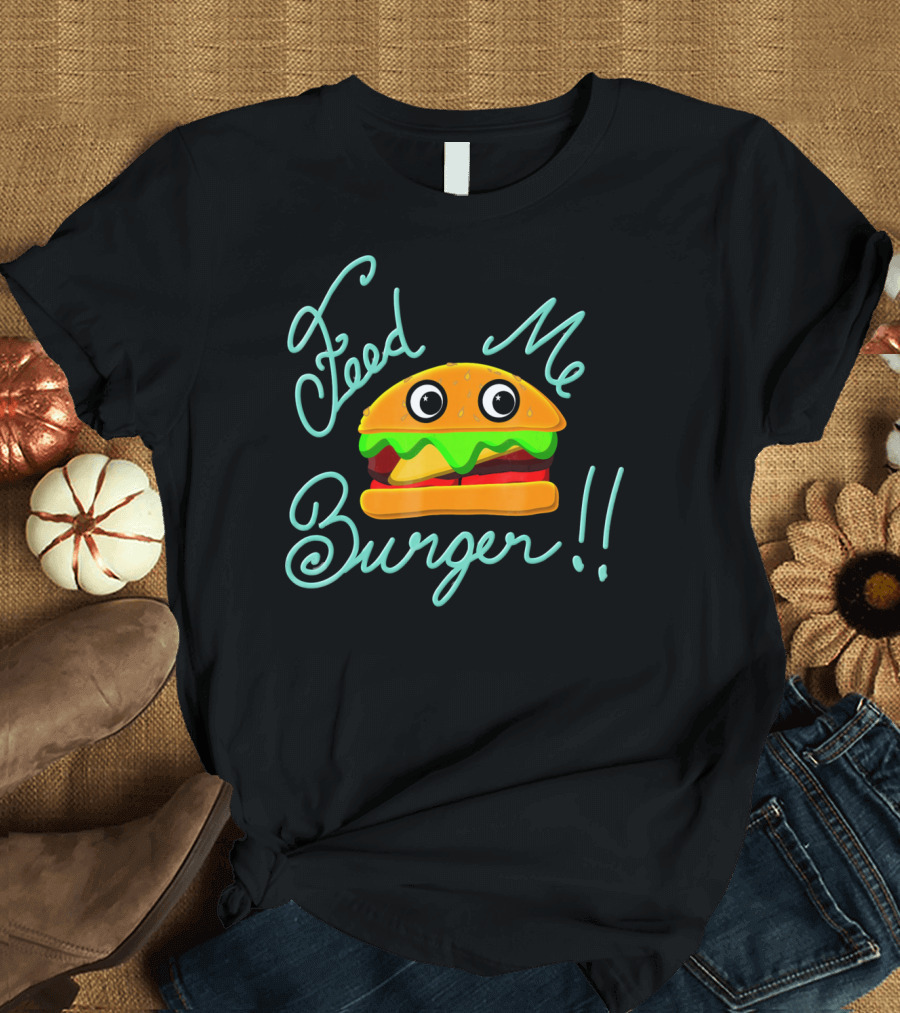 Feed Me Burger Cute and Fun T-Shirt