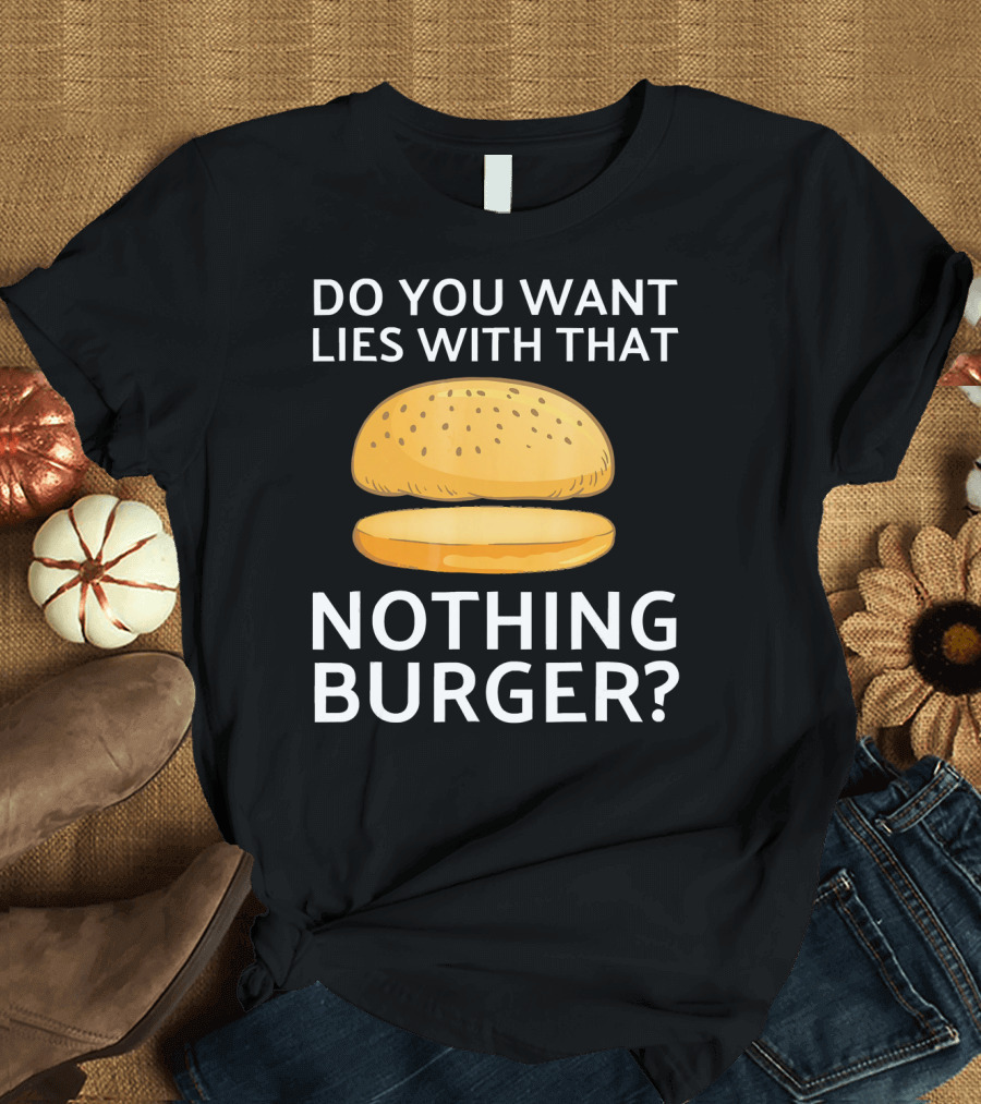 Do You Want Lies With That Nothing Burger? T-Shirt