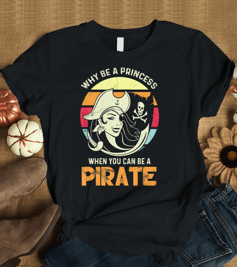 Why Be a Princess When You Can Be a Pirate Funny Pirate Freebooter Buccaneer Caribb T-Shirt
