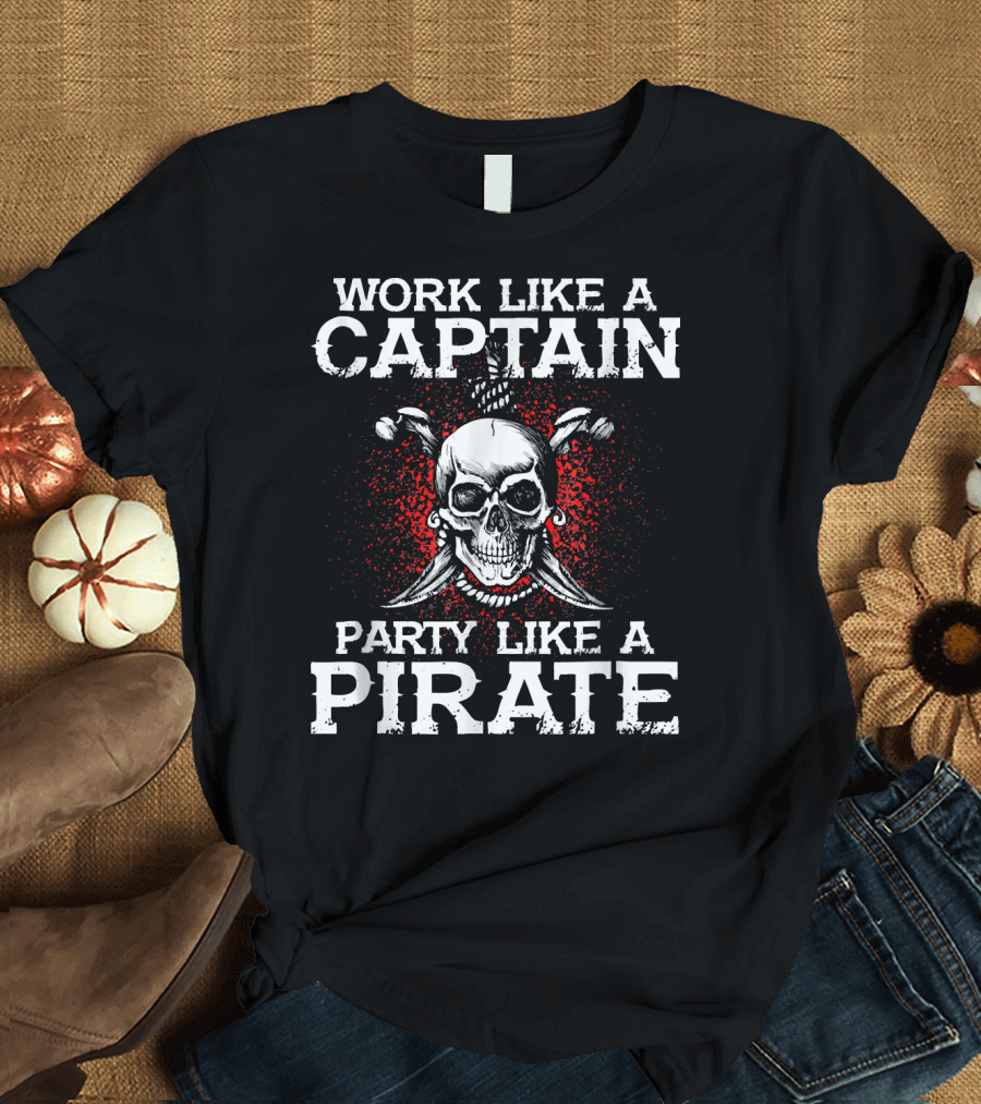 Work Like a Captain Party Like a Pirate Skull and Crossed Swords T-Shirt