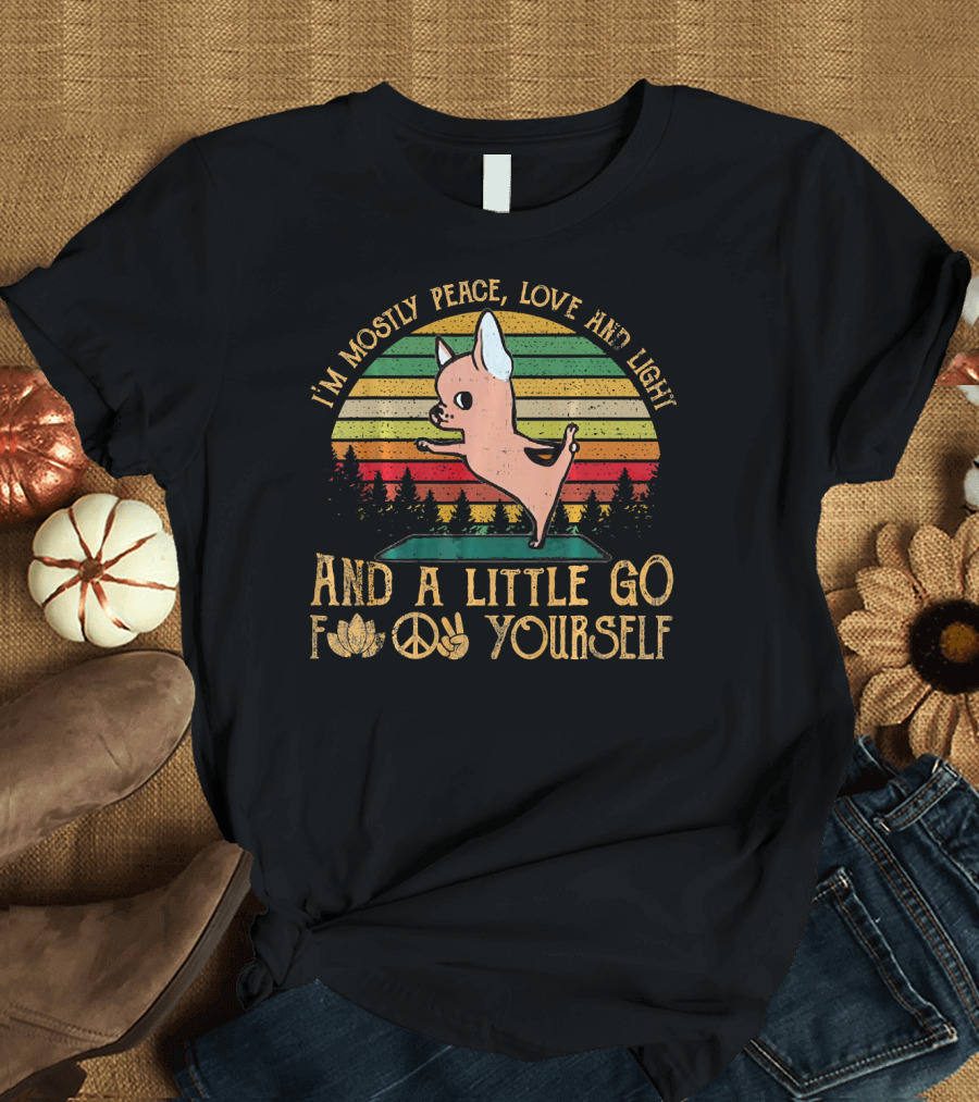 I'm Mostly Peace Love and Light and a Little Go F Yourself Chihuahua T-Shirt