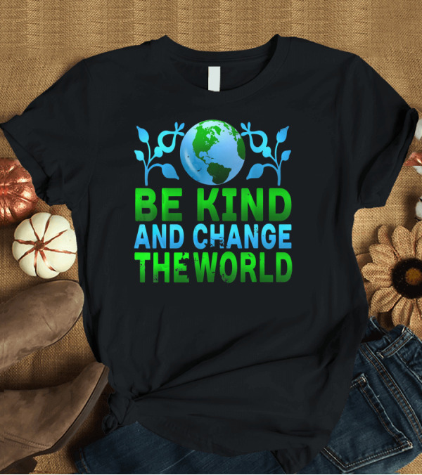T-Shirt: Be Kind and Change the World Earth Peaceful Message T-Shirt Be Kind and Change the World Earth Peaceful Message T-Shirt