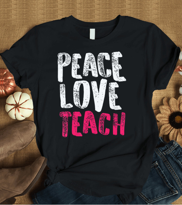 T-Shirt: Peace Love Teach Pink Text for Teachers T-Shirt Peace Love Teach Pink Text for Teachers T-Shirt
