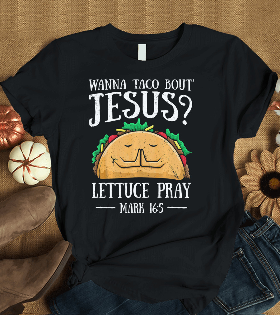 Wanna Taco Bout Jesus Lettuce Pray Mark 16:5 T-Shirt