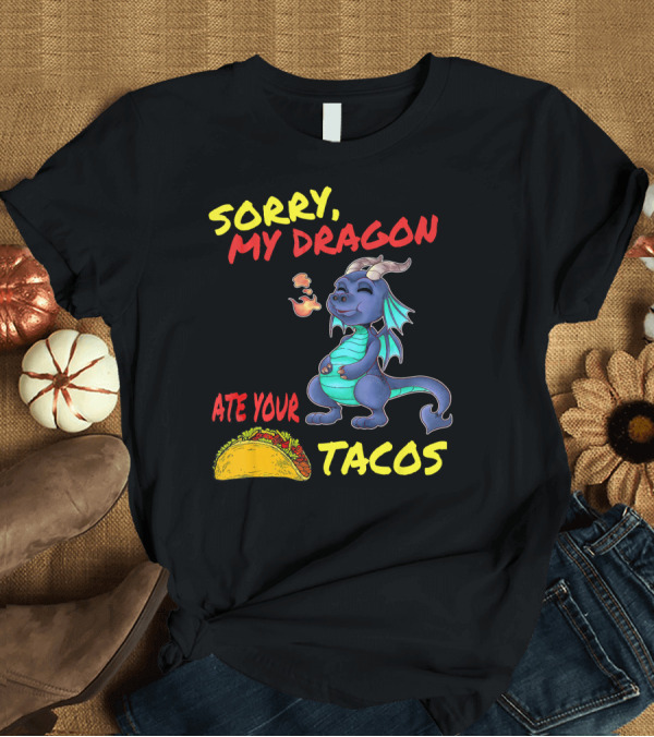 T-Shirt: Sorry My Dragon Ate Your Tacos T-Shirt Sorry My Dragon Ate Your Tacos T-Shirt