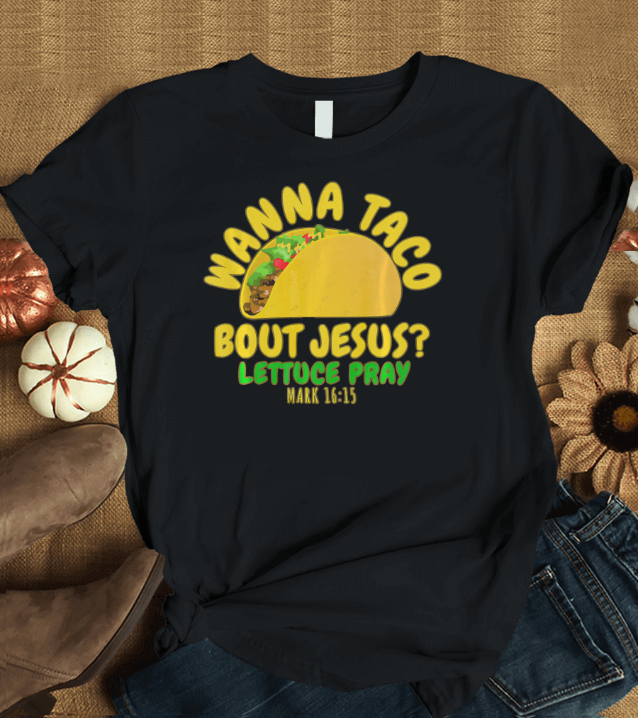 WANNA TACO BOUT JESUS? LETTUCE PRAY MARK 16:15 T-Shirt