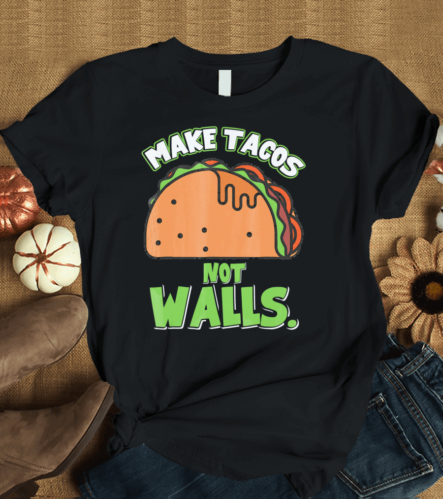 Make Tacos Not Walls Funny Tacos Mexican Food Humor T-Shirt