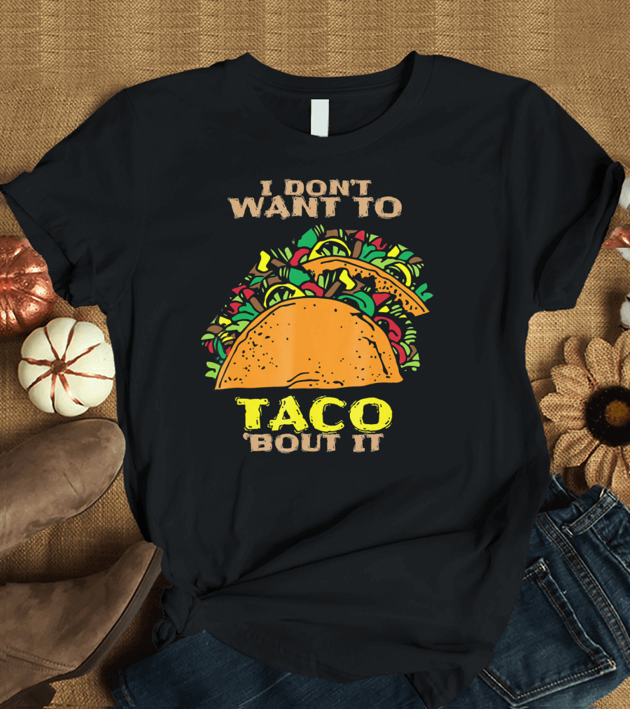 I Don't Want To Taco Bout It Funny Taco T-Shirt