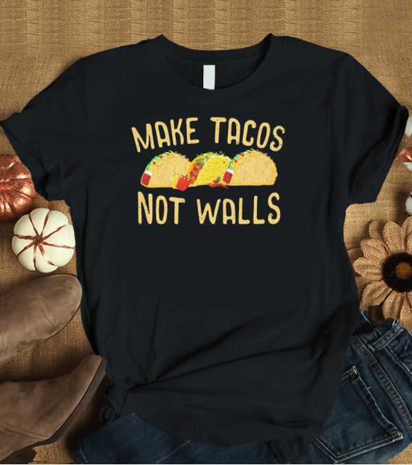 T-Shirt: Make Tacos Not Walls Mexico Anti Trump Mexican Food Political T-Shirt Make Tacos Not Walls Mexico Anti Trump Mexican Food Political T-Shirt