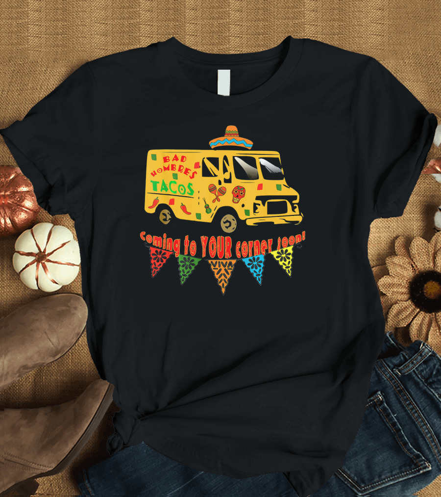 BAD HOMBRES Tacos Coming to YOUR Corner Soon Fiesta Truck T-Shirt