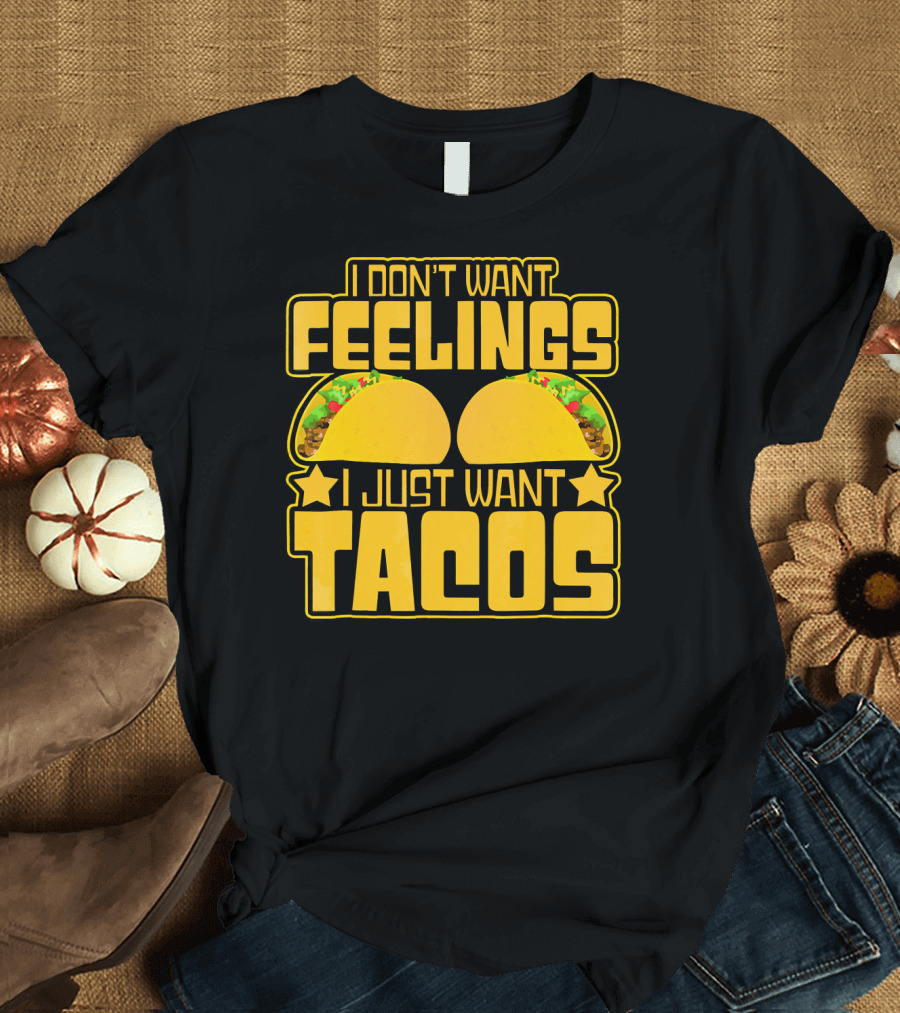 I Don't Want Feelings I Just Want Tacos with Yellow Taco T-Shirt
