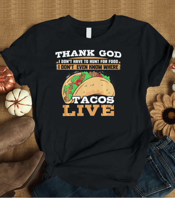 T-Shirt: Thank God I Don't Have to Hunt for Food I Don't Even Know Where Tacos Live T-Shirt Thank God I Don't Have to Hunt for Food I Don't Even Know Where Tacos Live T-Shirt