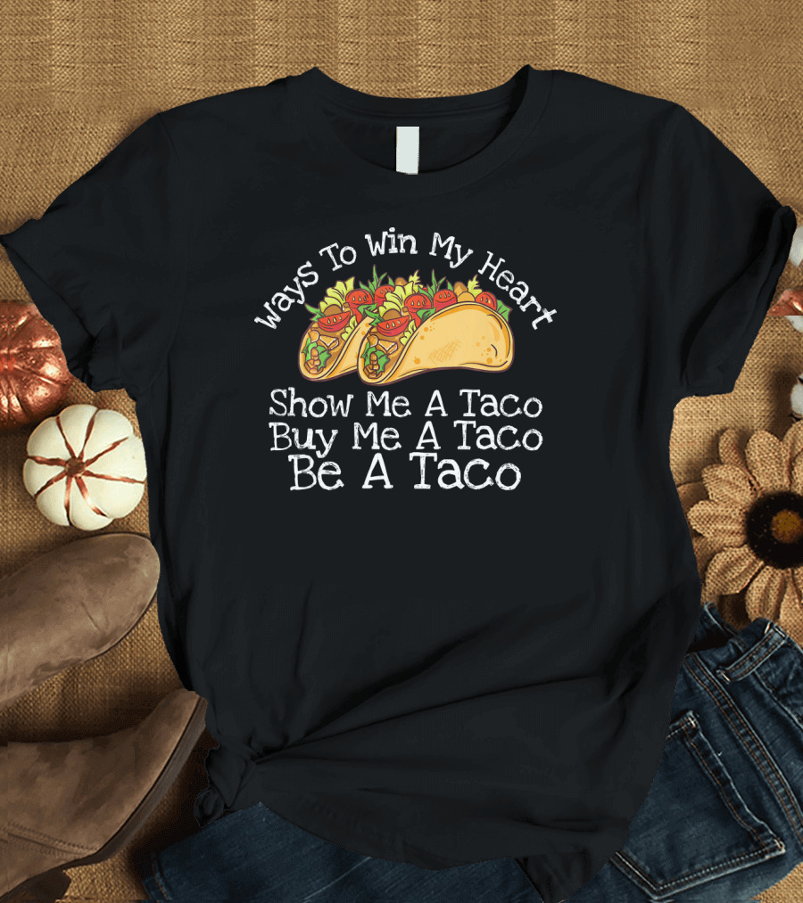 Ways To Win My Heart Show Me A Taco Buy Me A Taco Be A Taco T-Shirt
