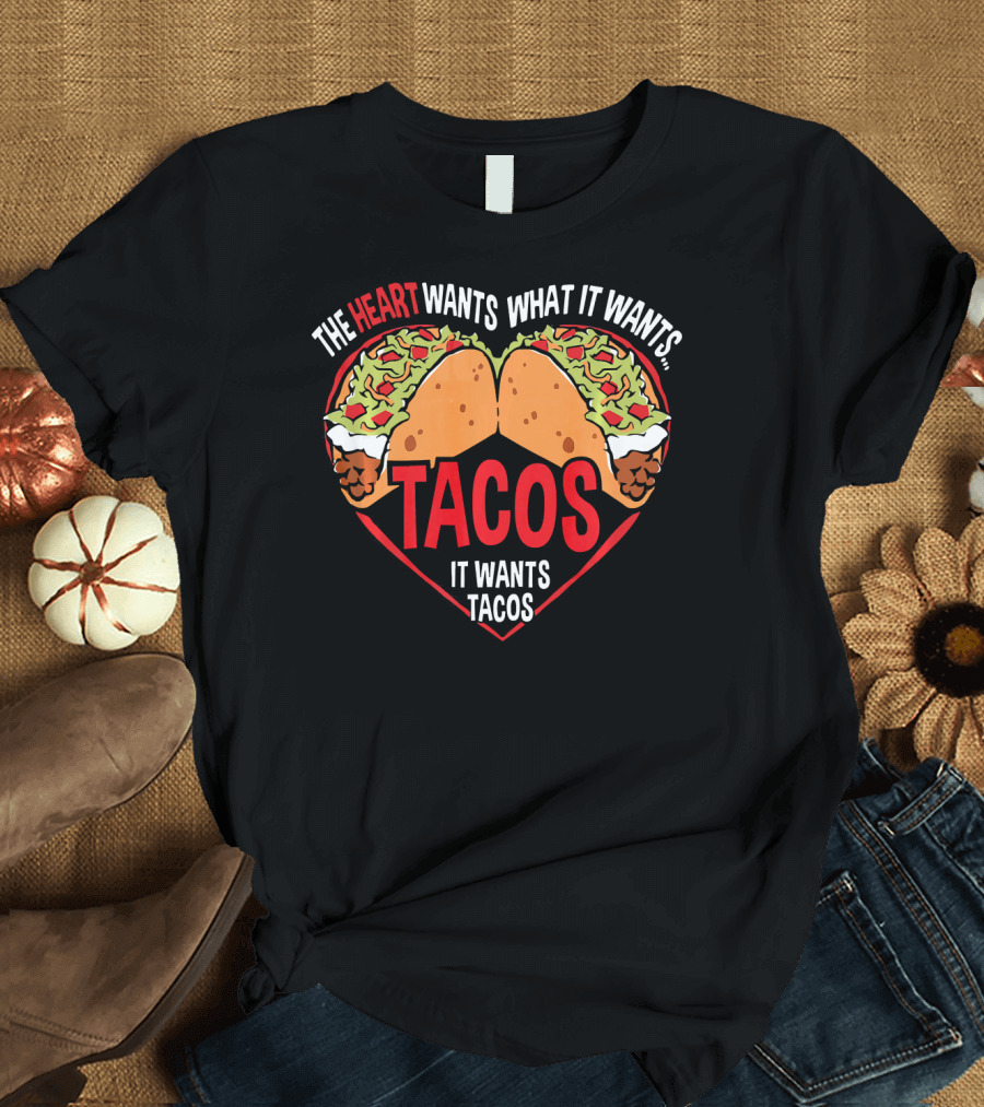 The Heart Wants What It Wants, It Wants Tacos T-Shirt