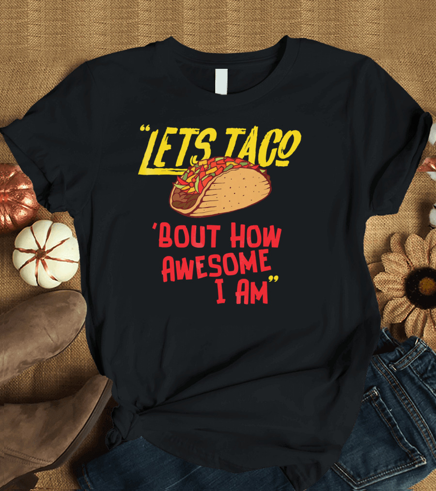 LETS TACO 'BOUT HOW AWESOME I AM TACOS FUN T-Shirt
