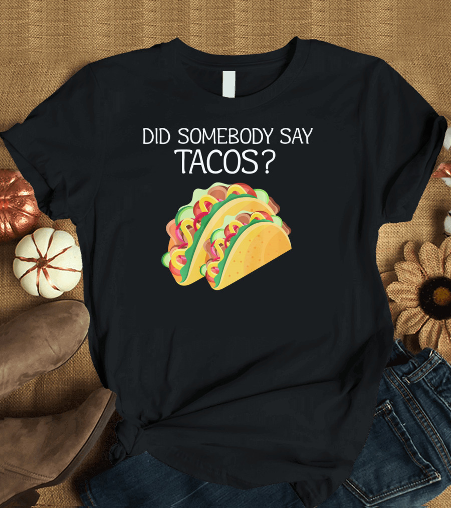 Did Somebody Say Tacos? T-Shirt