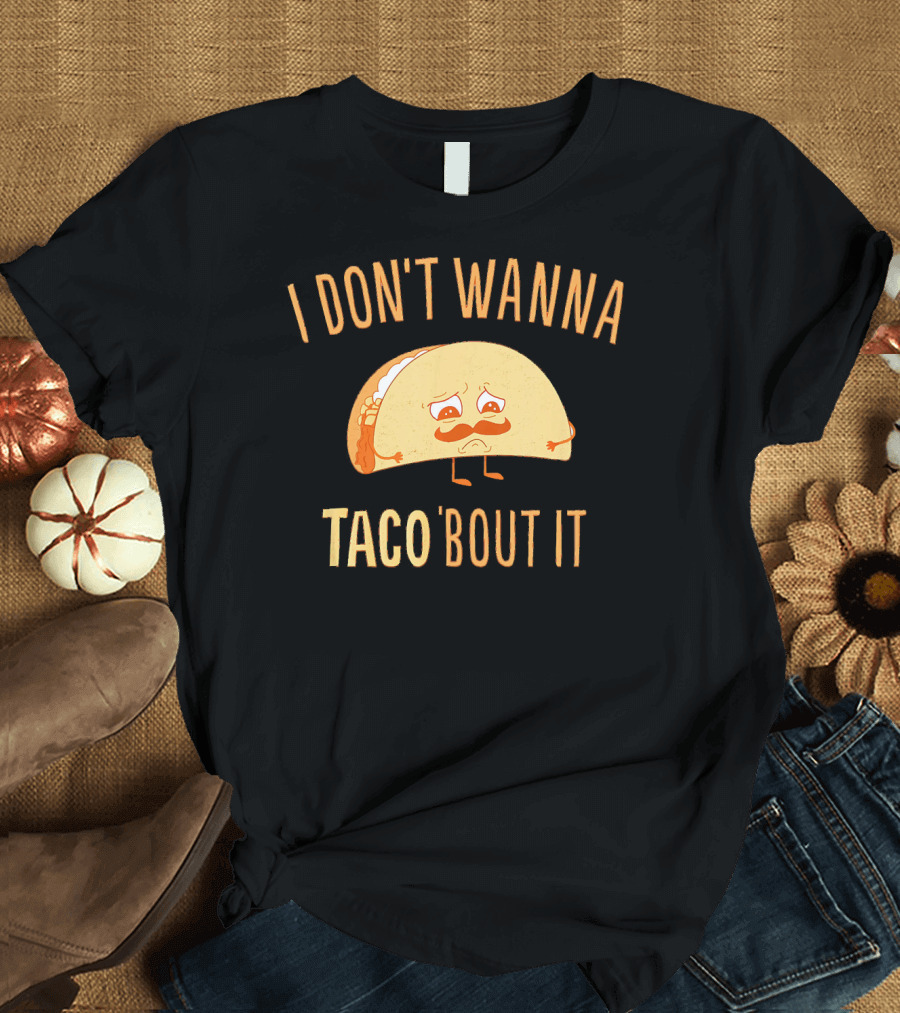 I Don't Wanna Taco Bout It Funny Taco Sad Face Expression T-Shirt