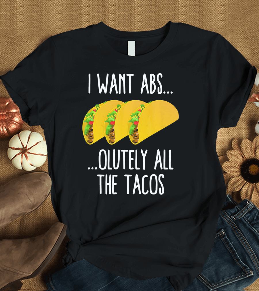I Want Abs Absolutely All the Tacos Fitness Exercise Lovers Taq T-Shirt
