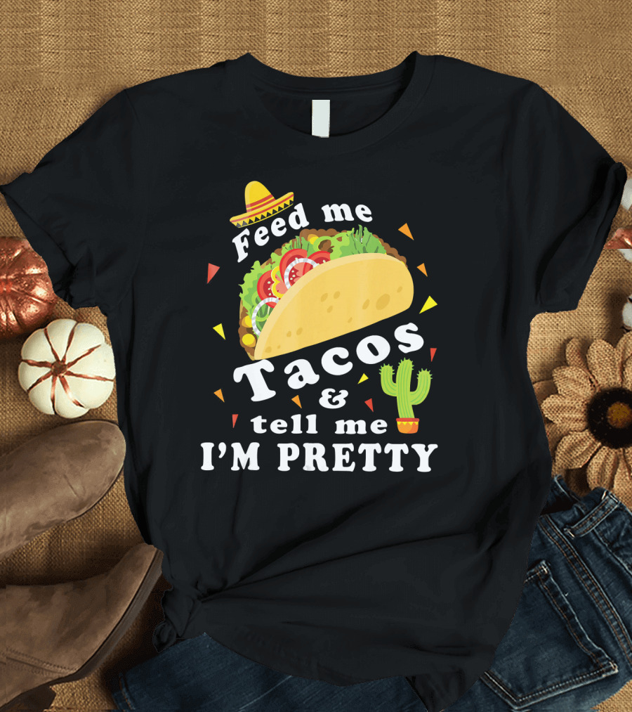 Feed Me Tacos and Tell Me I'm Pretty Sombrero Cactus Fiesta T-Shirt
