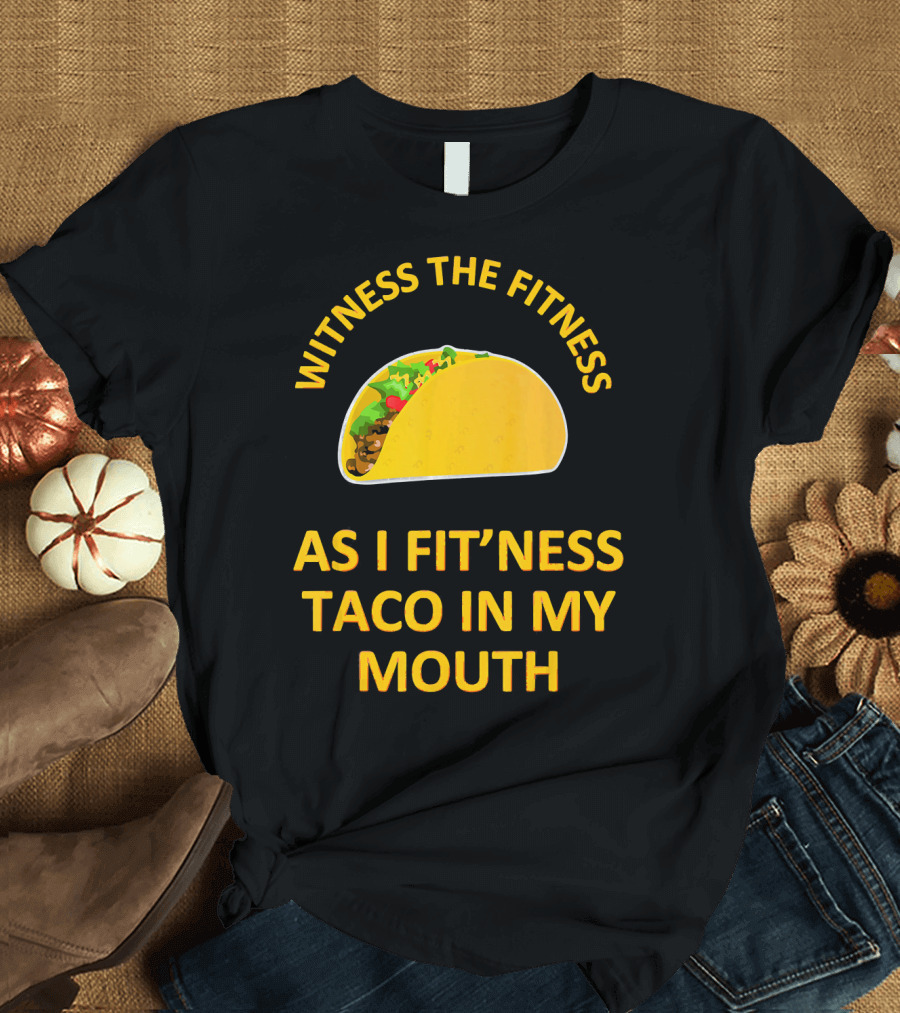 Witness the Fitness As I Fit'ness Taco in My Mouth T-Shirt