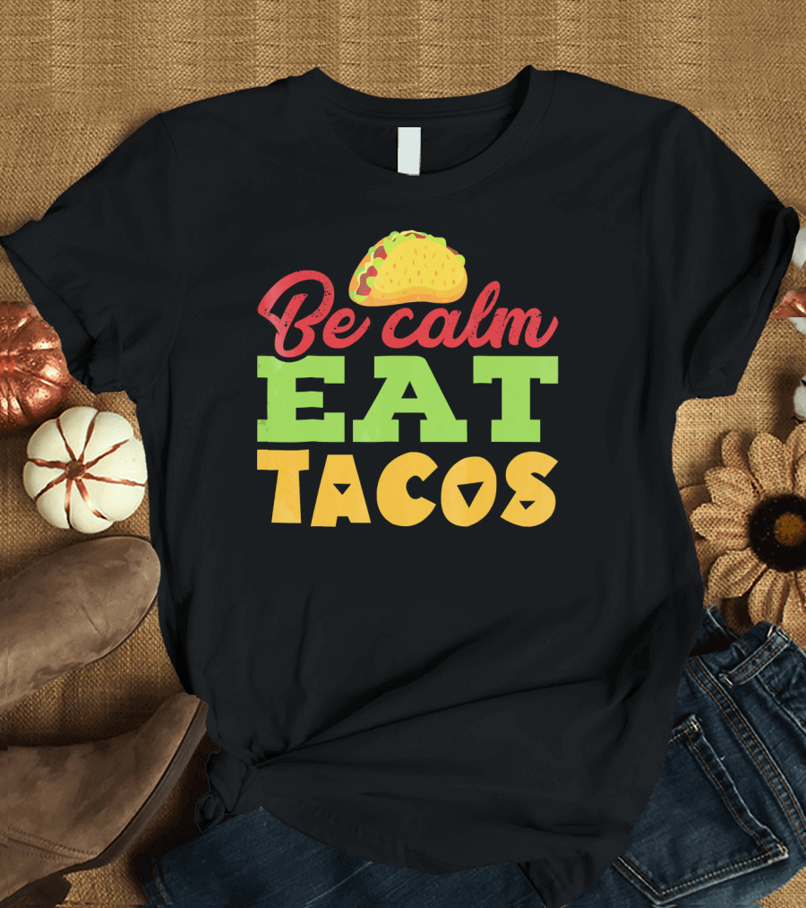 Be Calm Eat Tacos with Taco T-Shirt