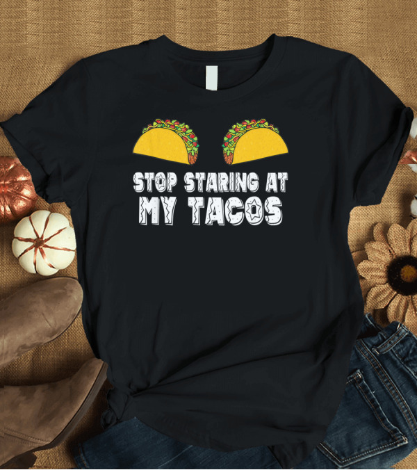 T-Shirt: Stop Staring At My Tacos Funny Taco Humor T-Shirt Stop Staring At My Tacos Funny Taco Humor T-Shirt