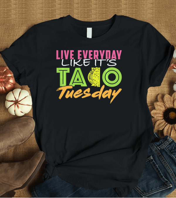 T-Shirt: Live Everyday Like It's Taco Tuesday Fun Bold Colorful T-Shirt Live Everyday Like It's Taco Tuesday Fun Bold Colorful T-Shirt