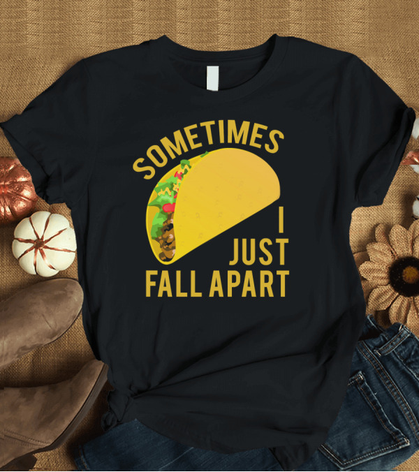 T-Shirt: Sometimes I Just Fall Apart Taco Humor T-Shirt Sometimes I Just Fall Apart Taco Humor T-Shirt