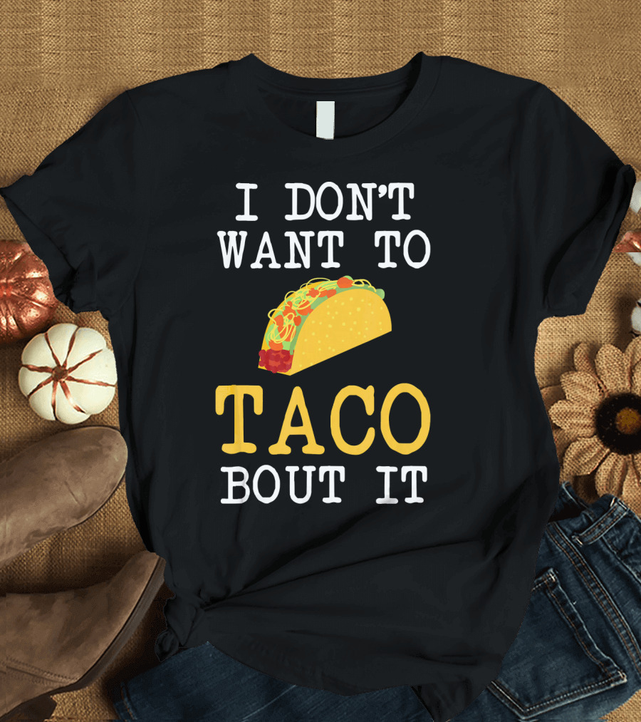 I Don't Want to Taco Bout It Food Lover T-Shirt