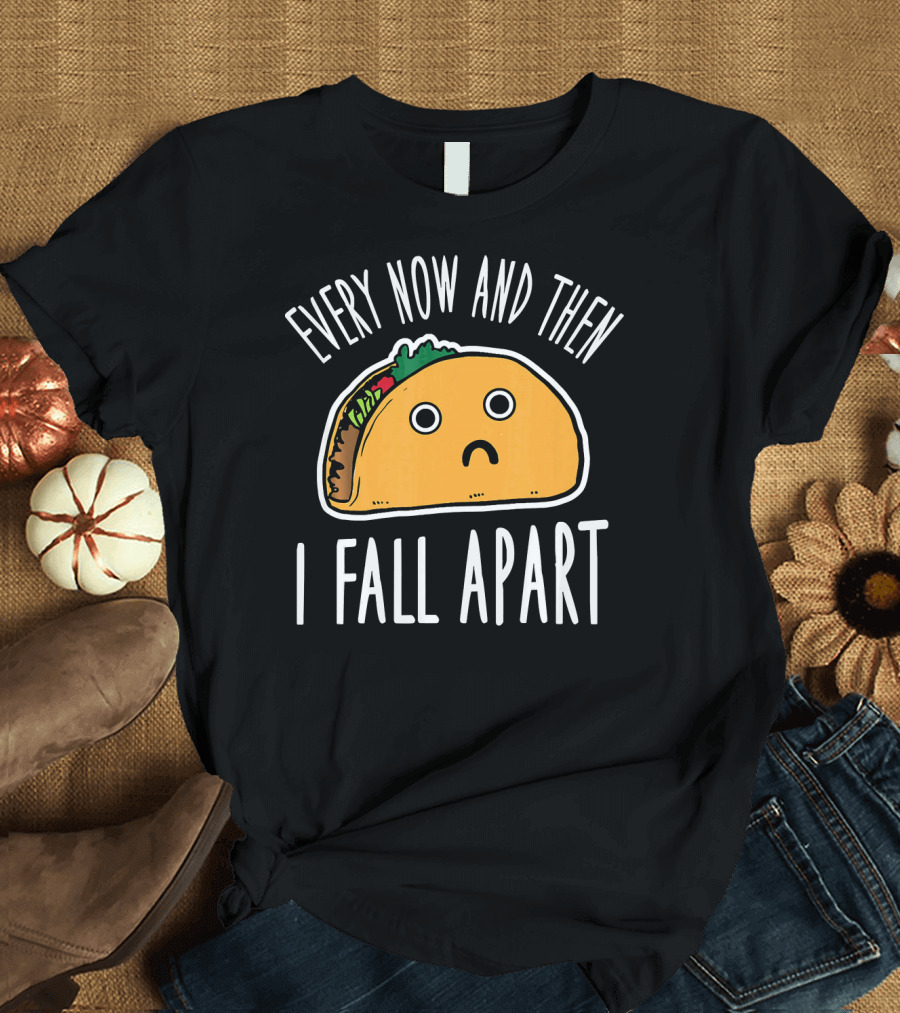 Funny Every Now And Then I Fall Apart Sad Taco T-Shirt