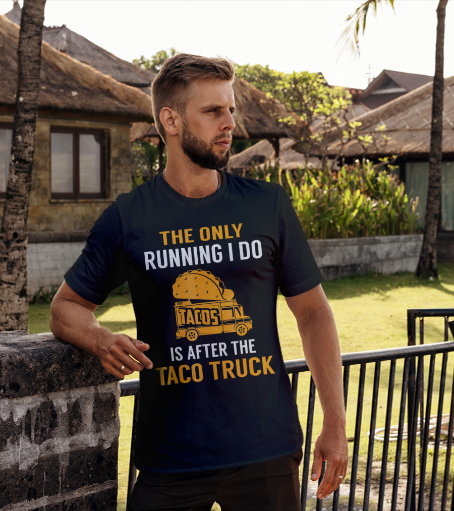 The Only Running I Do Is After The Taco Truck Tacos T-Shirt