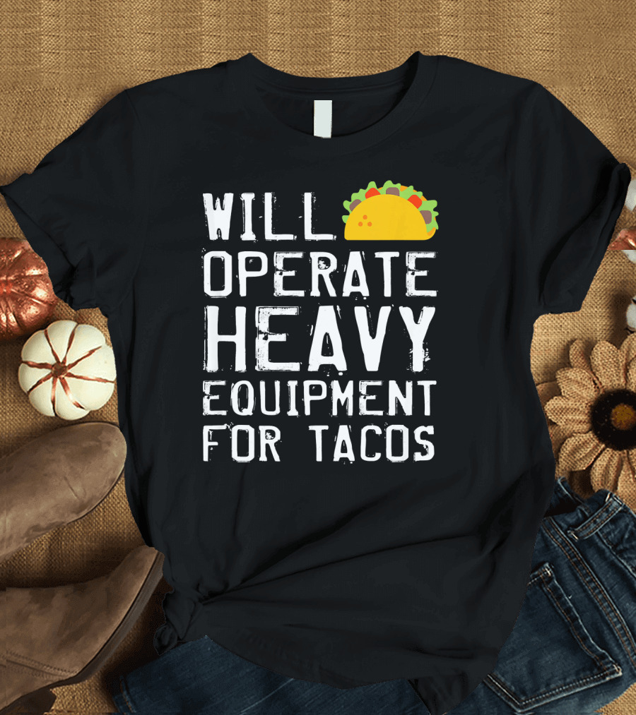 WILL OPERATE HEAVY EQUIPMENT FOR TACOS T-Shirt