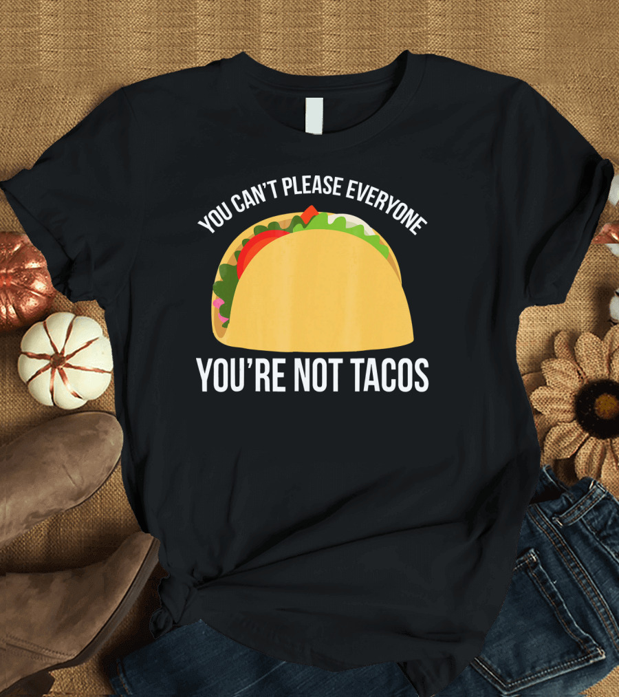 You Can't Please Everyone You're Not Tacos T-Shirt