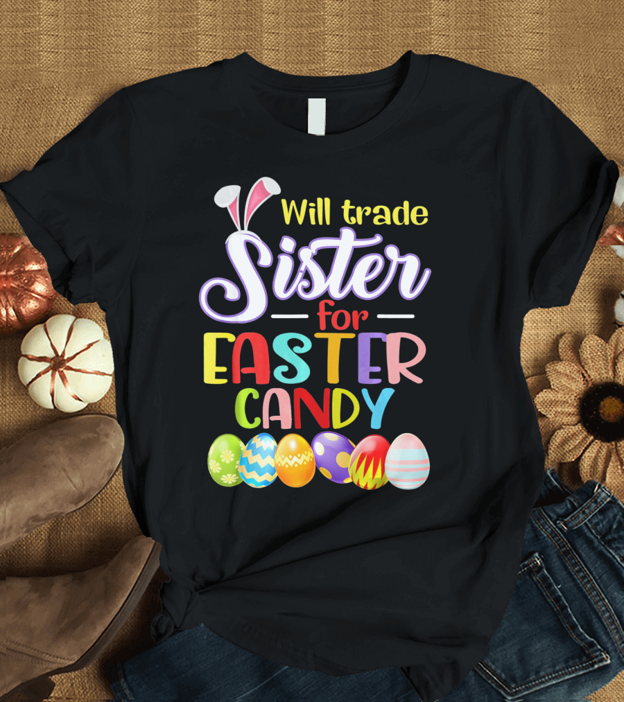 Will Trade Sister for Easter Candy Colorful Eggs and Bunny Ears T-Shirt