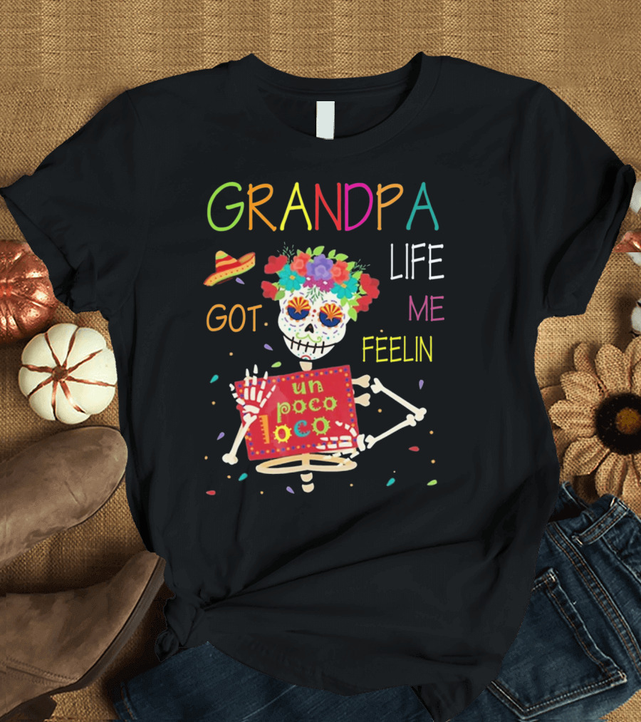 Grandpa Life Got Me Feelin Un Poco Loco with Colorful Skeleton and Sombrero T-Shirt