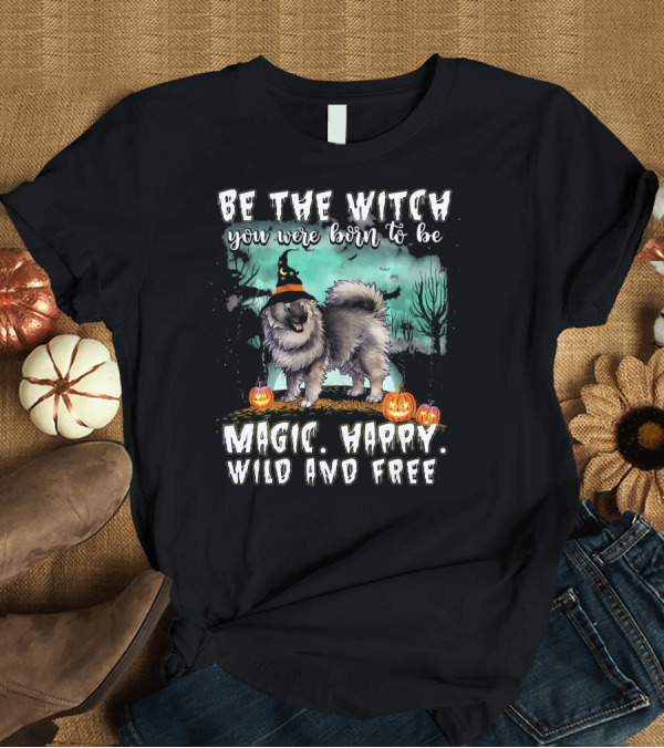 T-Shirt: Be The Witch You Were Born to Be Magic Happy Wild and Free Keeshond Dog T-Shirt Be The Witch You Were Born to Be Magic Happy Wild and Free Keeshond Dog T-Shirt