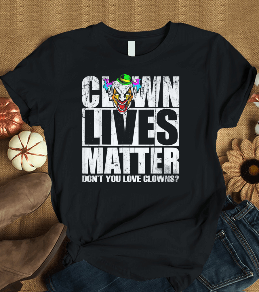 CLOWN LIVES MATTER DON'T YOU LOVE CLOWNS? T-Shirt