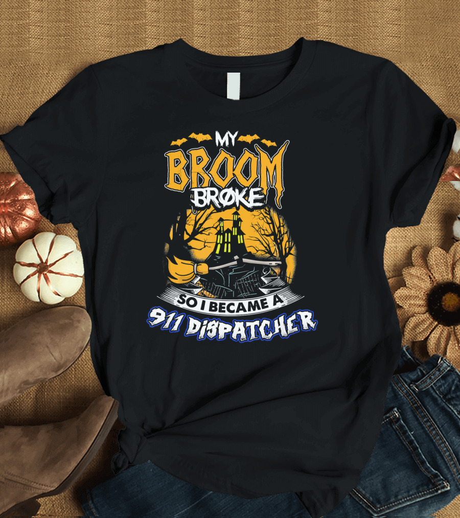 My Broom Broke So I Became A 911 Dispatcher Halloween T-Shirt