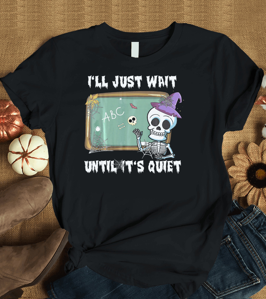 I'll Just Wait Until It's Quiet Funny Skeleton Teacher Halloween T-Shirt