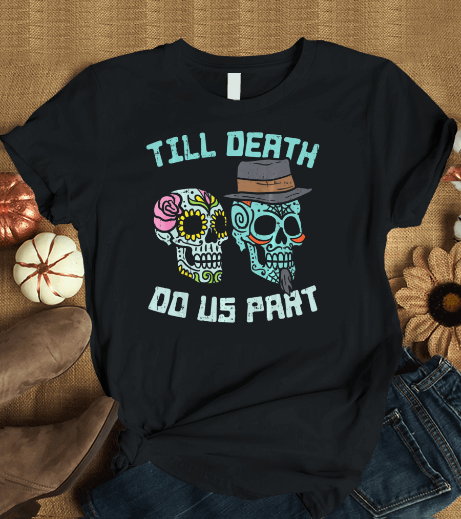 Till Death Do Us Part Sugar Skulls Hat Flower T-Shirt