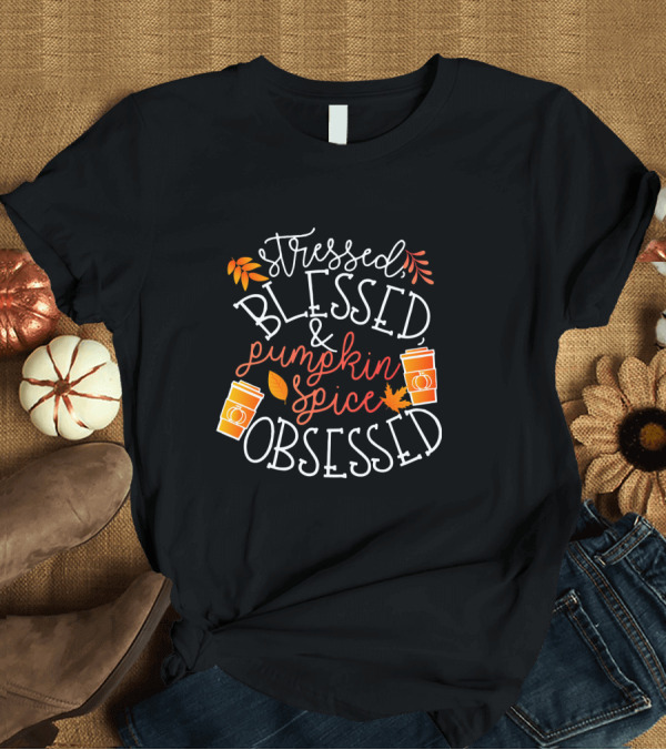 T-Shirt: Stressed Blessed and Pumpkin Spice Obsessed T-Shirt Stressed Blessed and Pumpkin Spice Obsessed T-Shirt