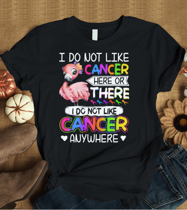 T-Shirt: I Do Not Like Cancer Here Or There I Do Not Like Cancer Anywhere Flamingo Rainbow Ribbons T-Shirt I Do Not Like Cancer Here Or There I Do Not Like Cancer Anywhere Flamingo Rainbow Ribbons T-Shirt