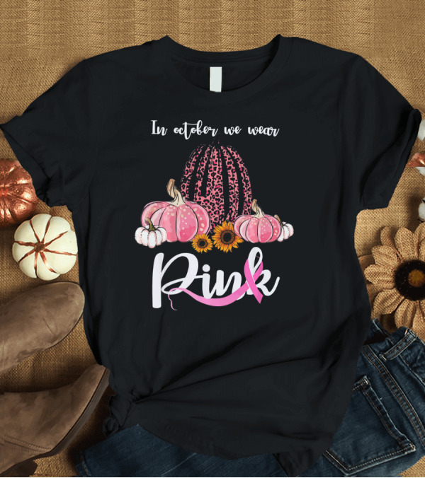T-Shirt: In October We Wear Pink Pumpkins Leopard Sunflowers T-Shirt In October We Wear Pink Pumpkins Leopard Sunflowers T-Shirt