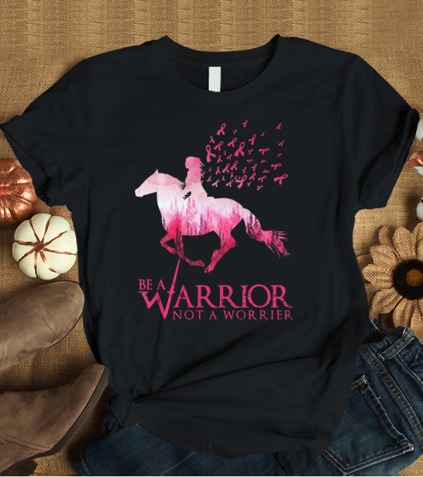 T-Shirt: Be a Warrior Not A Worrier Breast Cancer Awareness Pink Ribbon Horse Rider T-Shirt Be a Warrior Not A Worrier Breast Cancer Awareness Pink Ribbon Horse Rider T-Shirt
