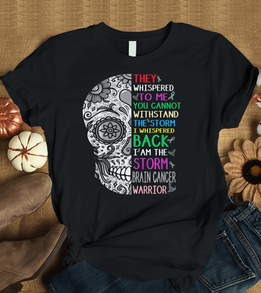 They Whispered to Me You Cannot Withstand the Storm I Am the Storm Brain Cancer Warrior T-Shirt