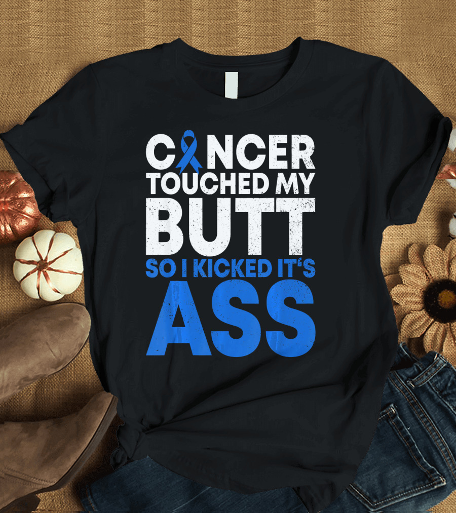 Cancer Touched My Butt So I Kicked It's Ass T-Shirt
