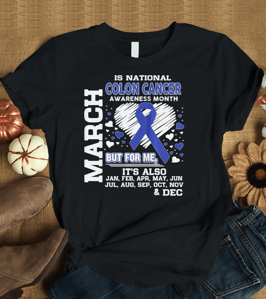 MARCH IS NATIONAL COLON CANCER AWARENESS MONTH BUT FOR ME IT'S ALSO JAN FEB APR MAY JUN JUL AUG SEP OCT NOV DEC T-Shirt