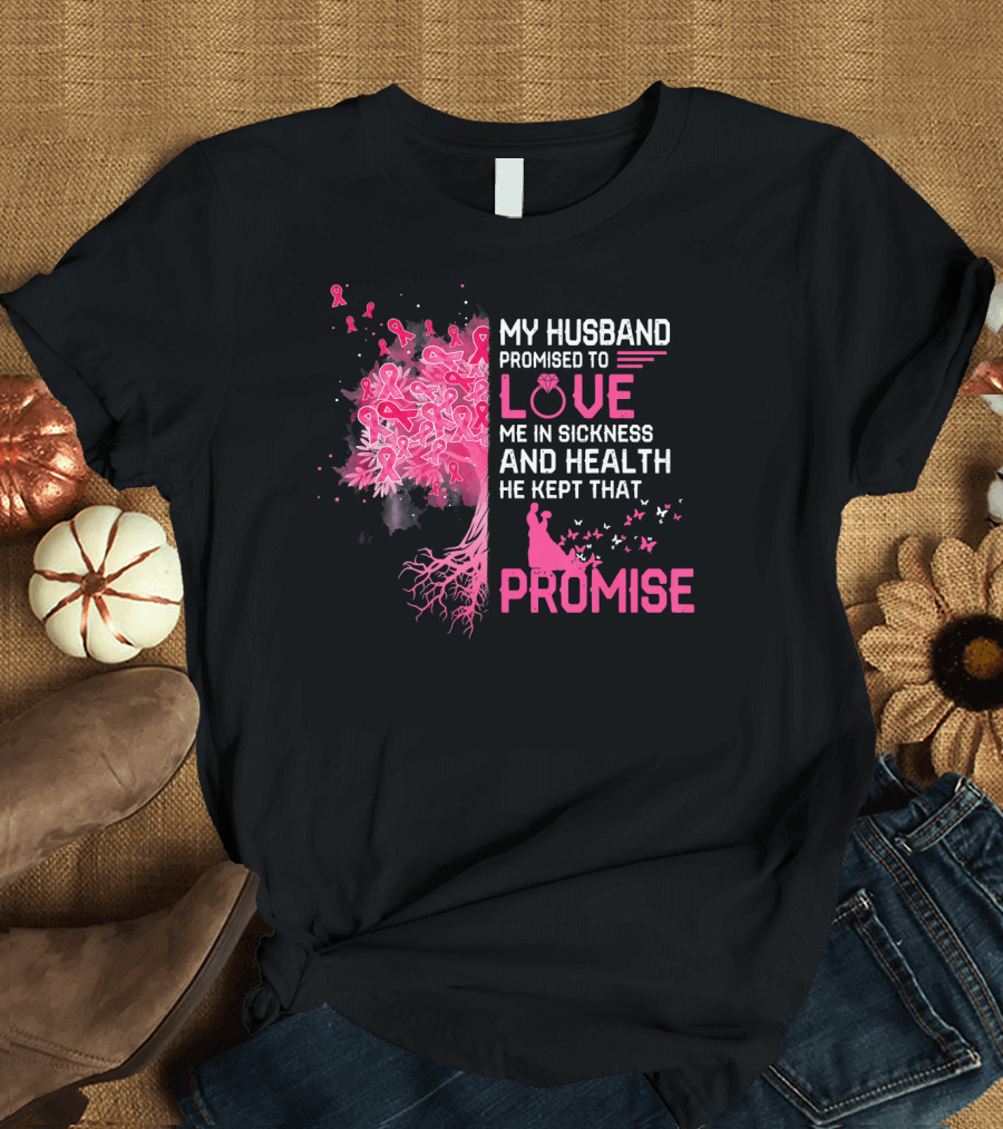 My Husband Promised to Love Me in Sickness and Health He Kept That Promise Breast Cancer Awareness T-Shirt