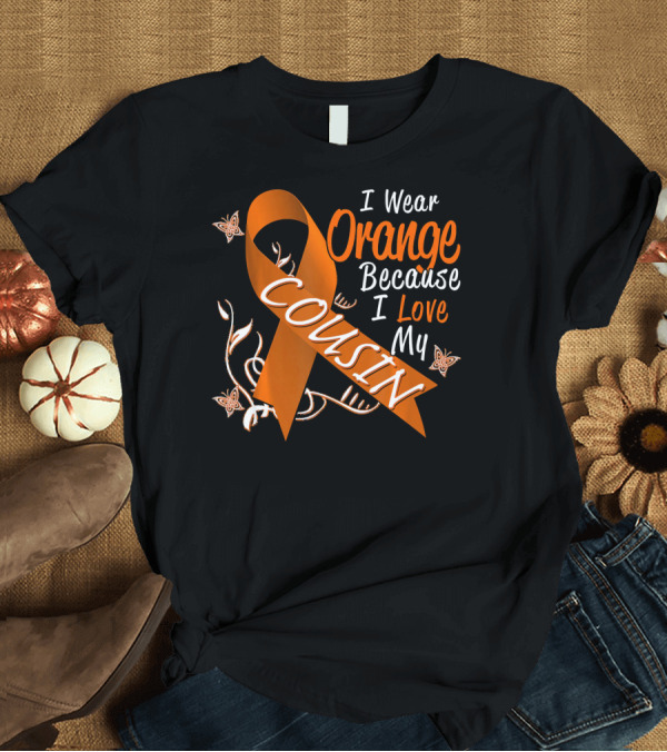 T-Shirt: I Wear Orange Because I Love My Cousin Leukemia Awareness T-Shirt I Wear Orange Because I Love My Cousin Leukemia Awareness T-Shirt
